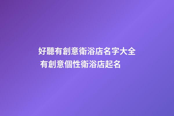 好聽有創意衛浴店名字大全 有創意個性衛浴店起名